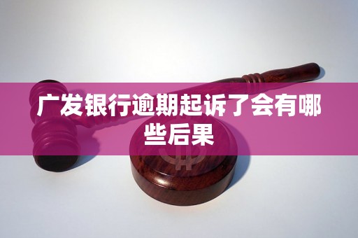 广发银行逾期起诉了会有哪些后果