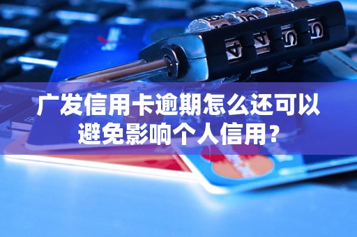 广发信用卡逾期怎么还可以避免影响个人信用？