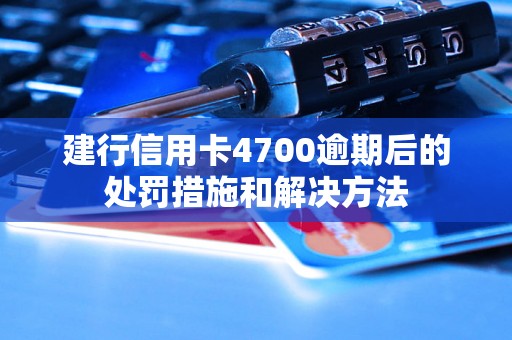 建行信用卡4700逾期后的处罚措施和解决方法