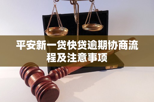 平安新一贷快贷逾期协商流程及注意事项