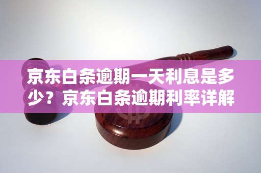 京东白条逾期一天利息是多少？京东白条逾期利率详解