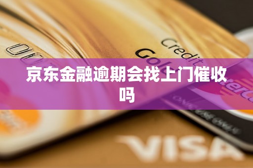 京东金融逾期会找上门催收吗