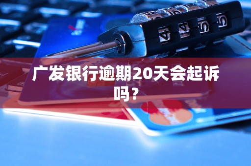 广发银行逾期20天会起诉吗？