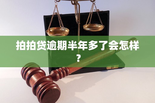 拍拍贷逾期半年多了会怎样？