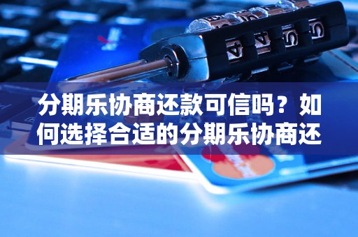 分期乐协商还款可信吗？如何选择合适的分期乐协商还款方案？