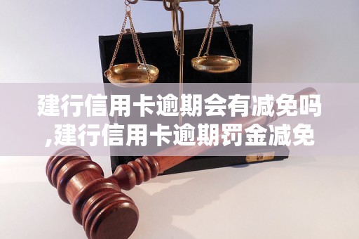 建行信用卡逾期会有减免吗,建行信用卡逾期罚金减免政策解读