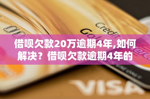 借呗欠款20万逾期4年,如何解决？借呗欠款逾期4年的后果如何处理？