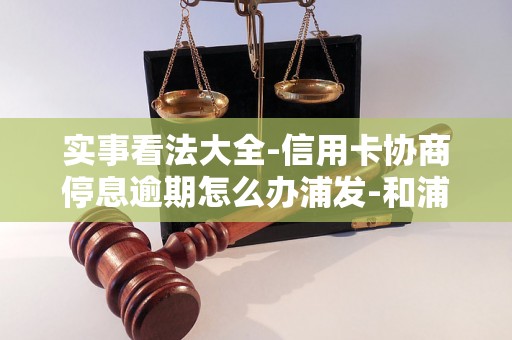 实事看法大全-信用卡协商停息逾期怎么办浦发-和浦发信用卡协商好协议,又没执行怎么办