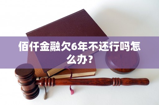 佰仟金融欠6年不还行吗怎么办？