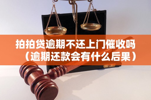 拍拍贷逾期不还上门催收吗（逾期还款会有什么后果）