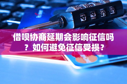 借呗协商延期会影响征信吗？如何避免征信受损？