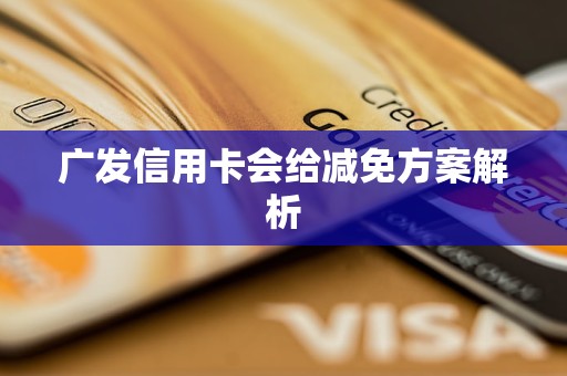 广发信用卡会给减免方案解析