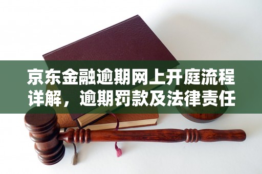 京东金融逾期网上开庭流程详解，逾期罚款及法律责任解析