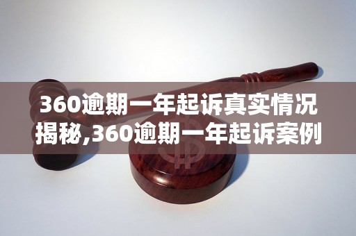 360逾期一年起诉真实情况揭秘,360逾期一年起诉案例详解