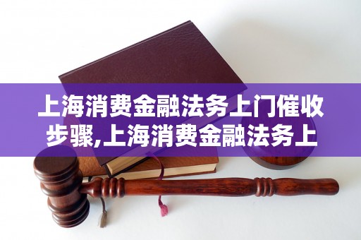 上海消费金融法务上门催收步骤,上海消费金融法务上门催收流程解析