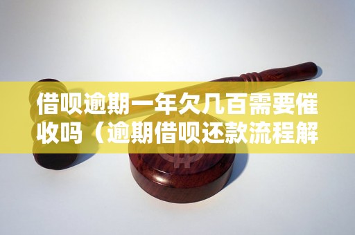 借呗逾期一年欠几百需要催收吗（逾期借呗还款流程解析）