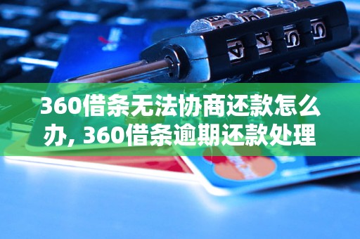 360借条无法协商还款怎么办, 360借条逾期还款处理方法