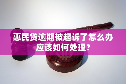 惠民贷逾期被起诉了怎么办应该如何处理？