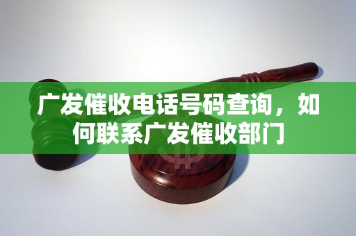 广发催收电话号码查询，如何联系广发催收部门