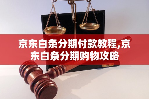 京东白条分期付款教程,京东白条分期购物攻略