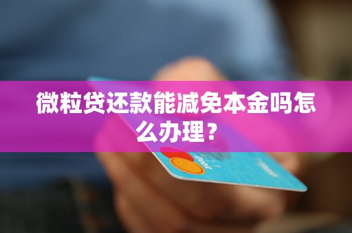 微粒贷还款能减免本金吗怎么办理？