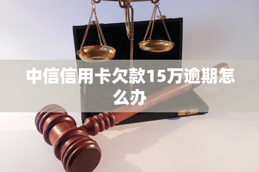 中信信用卡欠款15万逾期怎么办