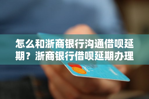 怎么和浙商银行沟通借呗延期？浙商银行借呗延期办理流程详解