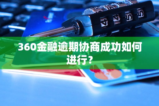 360金融逾期协商成功如何进行？