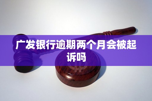 广发银行逾期两个月会被起诉吗