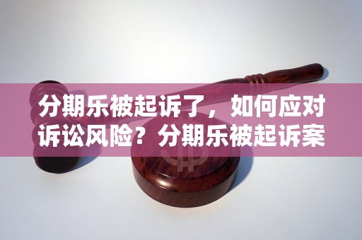 分期乐被起诉了，如何应对诉讼风险？分期乐被起诉案例分析