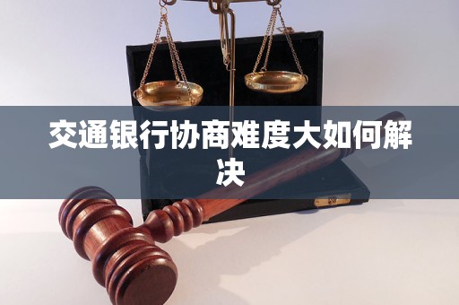 交通银行协商难度大如何解决