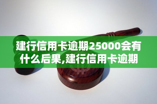 建行信用卡逾期25000会有什么后果,建行信用卡逾期25000怎么处理