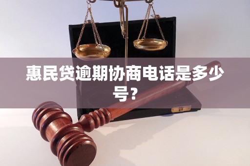 惠民贷逾期协商电话是多少号？