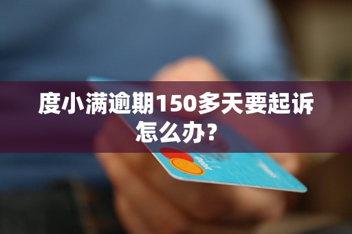 度小满逾期150多天要起诉怎么办？