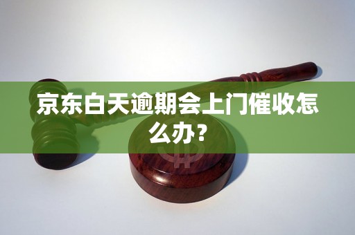 京东白天逾期会上门催收怎么办？