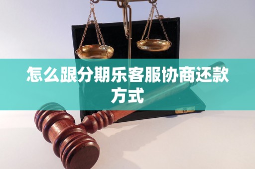 怎么跟分期乐客服协商还款方式