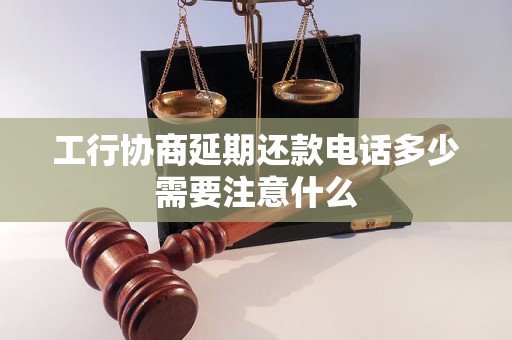 工行协商延期还款电话多少需要注意什么