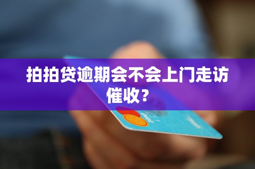 拍拍贷逾期会不会上门走访催收？