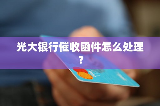 光大银行催收函件怎么处理？