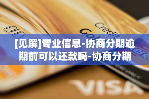 [见解]专业信息-协商分期逾期前可以还款吗-协商分期后又逾期还可以协商吗