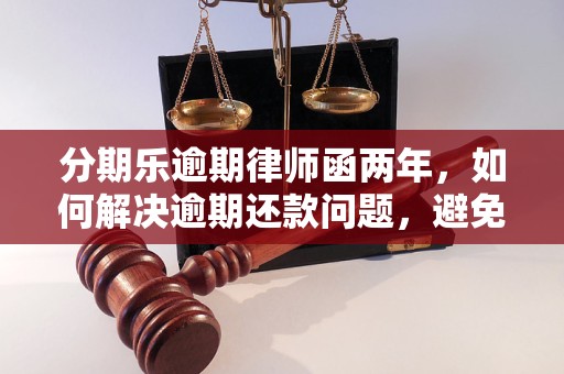 分期乐逾期律师函两年，如何解决逾期还款问题，避免法律纠纷