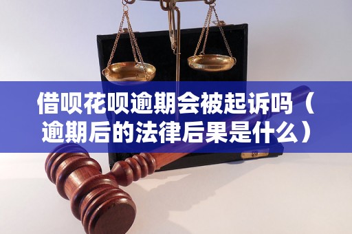 借呗花呗逾期会被起诉吗（逾期后的法律后果是什么）