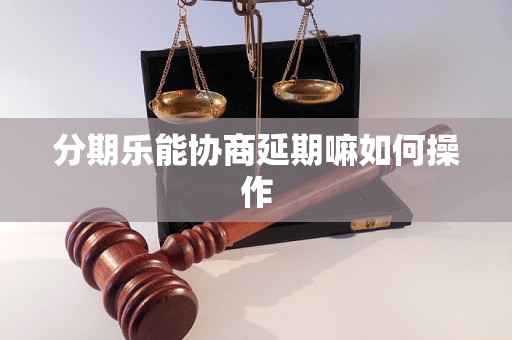 分期乐能协商延期嘛如何操作