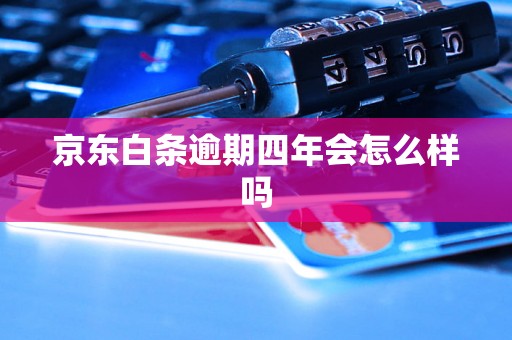 京东白条逾期四年会怎么样吗