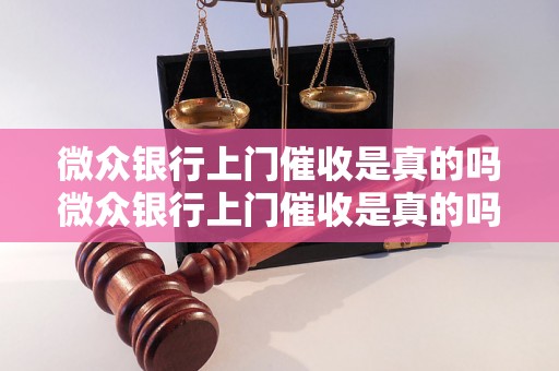 微众银行上门催收是真的吗微众银行上门催收是真的吗