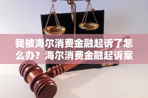 我被海尔消费金融起诉了怎么办？海尔消费金融起诉案件处理方法