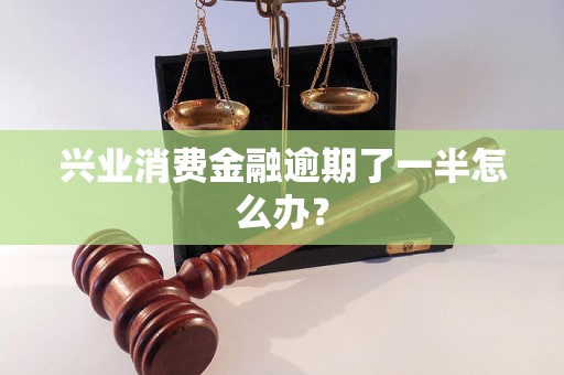 兴业消费金融逾期了一半怎么办？