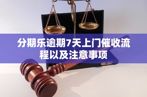 分期乐逾期7天上门催收流程以及注意事项