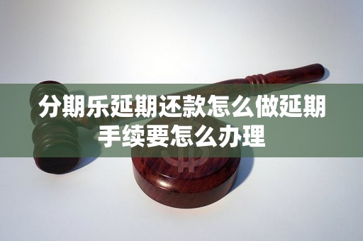 分期乐延期还款怎么做延期手续要怎么办理