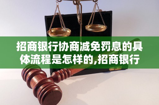 招商银行协商减免罚息的具体流程是怎样的,招商银行减免罚息的成功案例